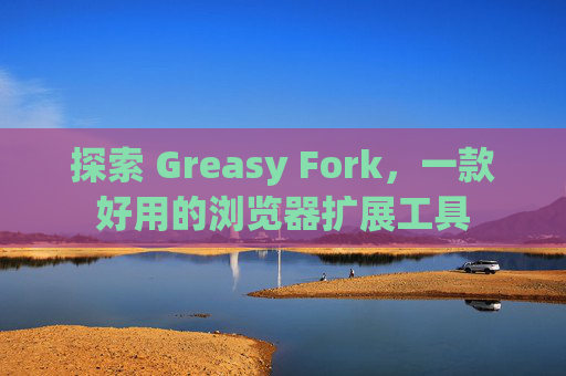 探索 Greasy Fork，一款好用的浏览器扩展工具