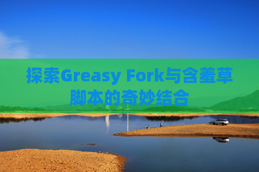 探索Greasy Fork与含羞草脚本的奇妙结合